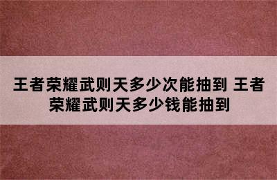 王者荣耀武则天多少次能抽到 王者荣耀武则天多少钱能抽到